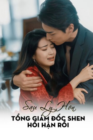 Sau Ly Hôn, Tổng Giám Đốc Shen Hối Hận Rồi